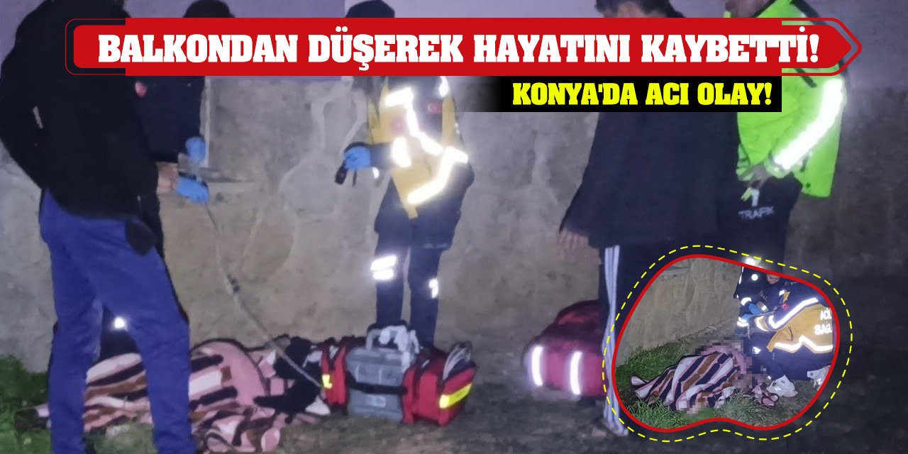 Konya'da acı olay! Balkondan düşerek hayatını kaybetti!