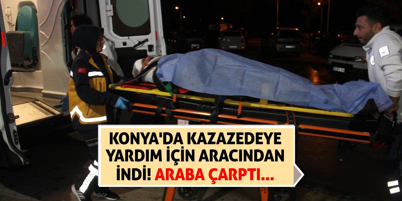 Konya'da kazazedeye yardım için aracından indi! Araba çarptı...