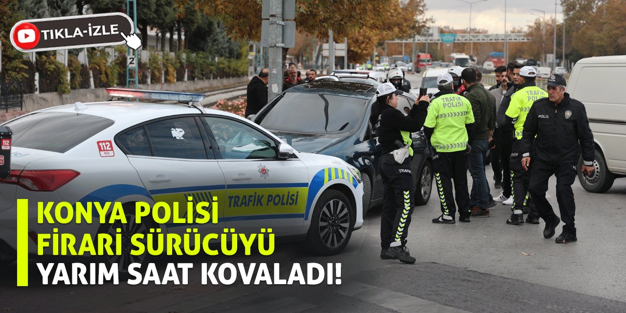 Konya polisi firari sürücüyü yarım saat kovaladı!