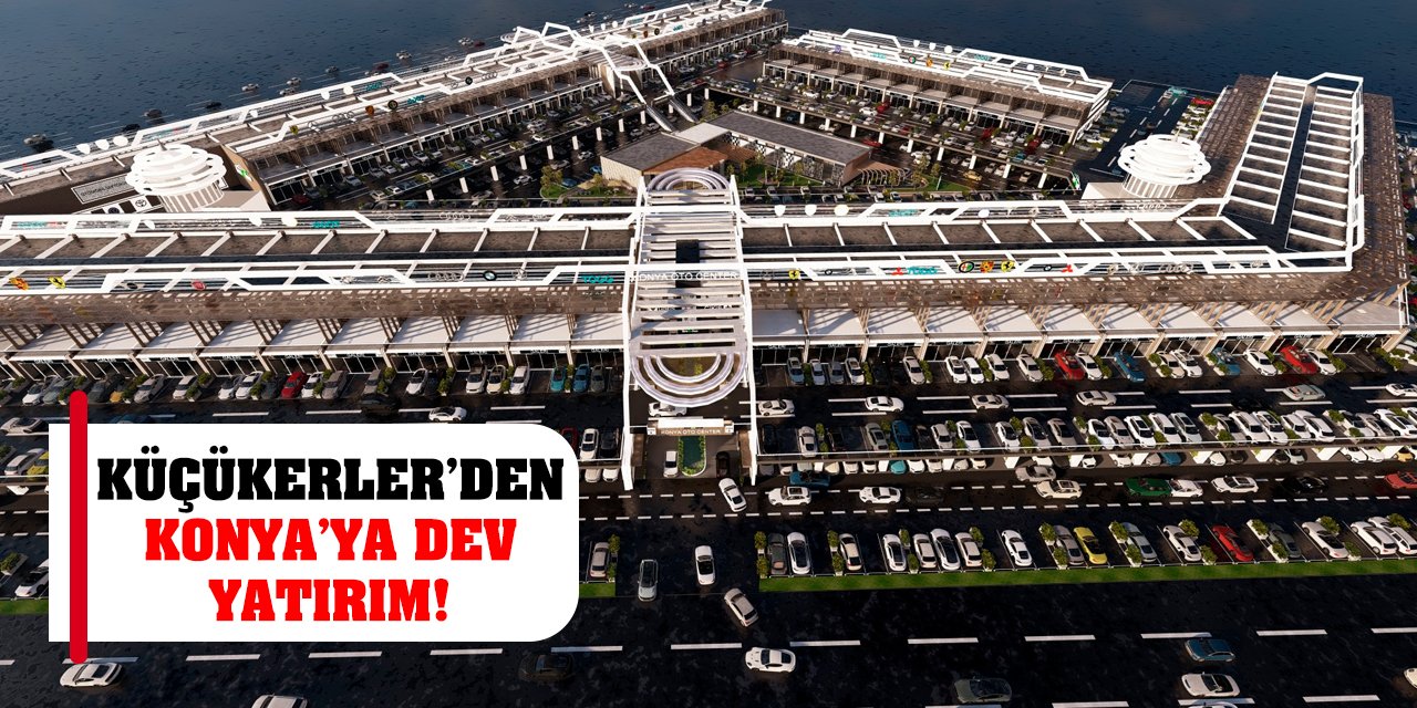 Küçükerler’den Konya’ya Dev Yatırım!