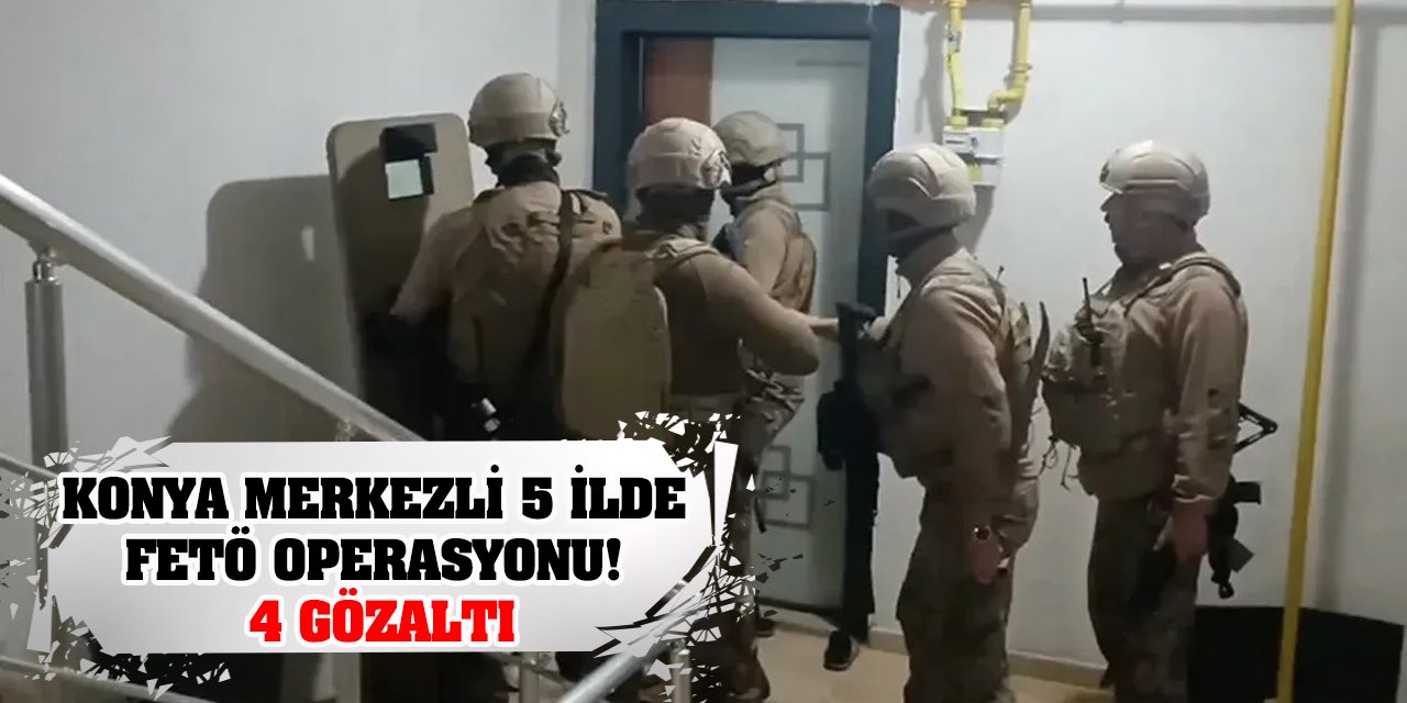 Konya merkezli 5 ilde FETÖ operasyonu: 4 gözaltı