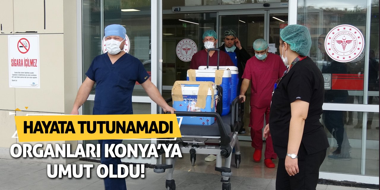 Hayata Tutunamadı! Organları Konya'ya Umut Oldu!