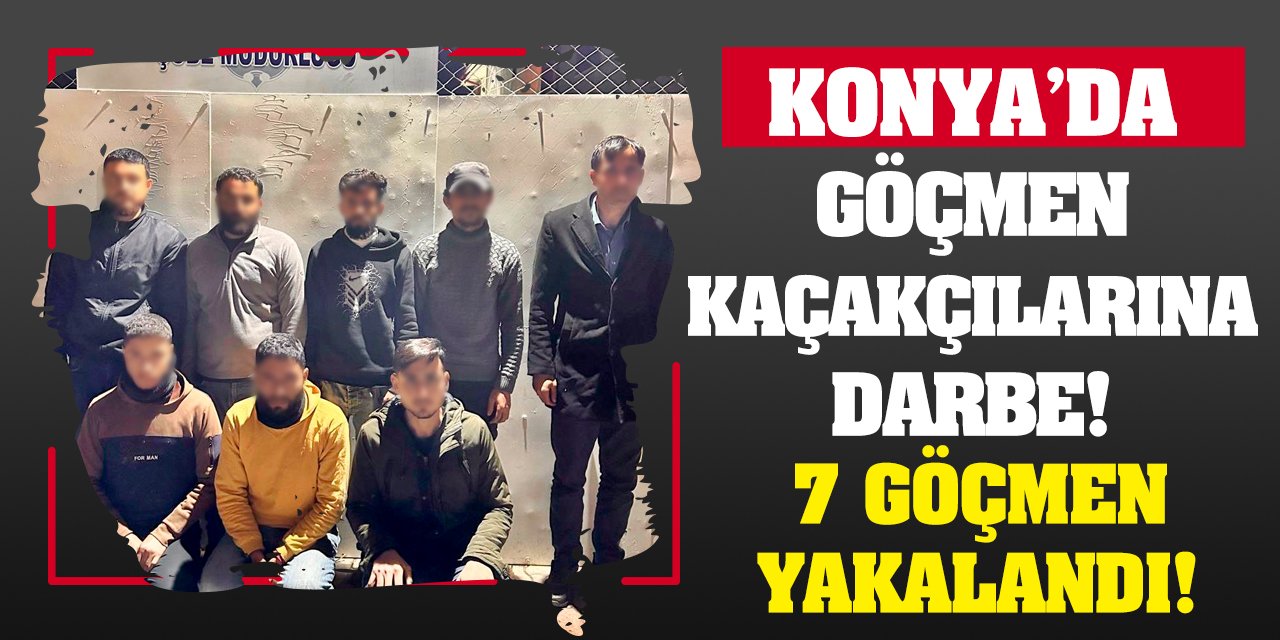 Konya'da göçmen kaçakçılarına darbe! 7 göçmen yakalandı!