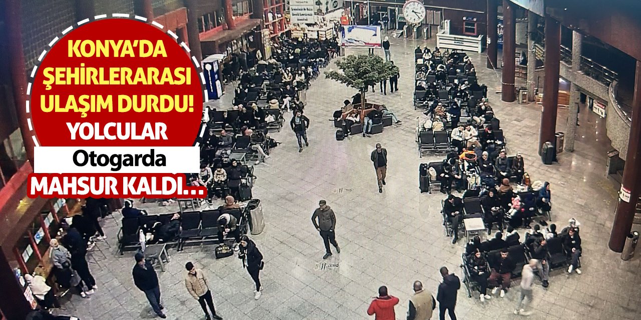 Konya’da Şehirlerarası Ulaşım Durdu! Yolcular Otogarda Mahsur Kaldı…