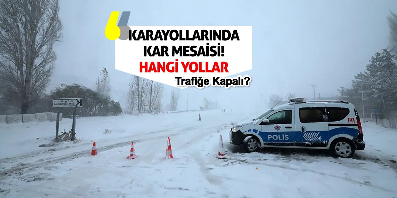 Karayollarında Kar Mesaisi! Hangi Yollar Trafiğe Kapalı?