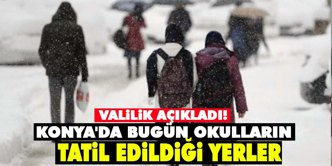 Konya'da bugün okulların tatil edildiği yerler