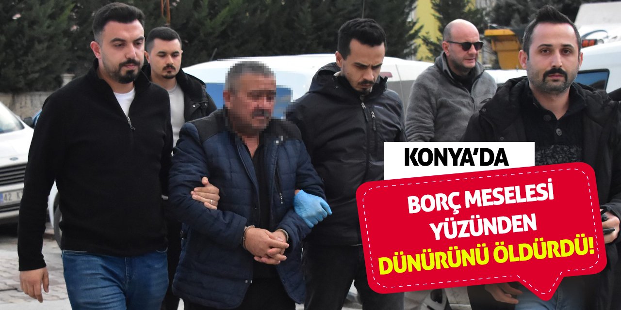 Konya'da borç meselesi yüzünden dünürünü öldürdü!