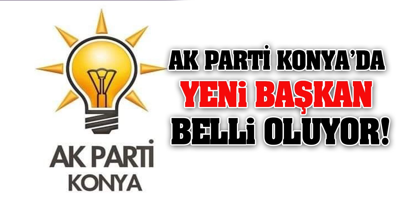 AK Parti Konya’da Yeni Başkan Belli Oluyor!