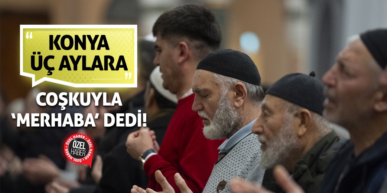 Konya Üç Aylara Coşkuyla ‘Merhaba’ Dedi!