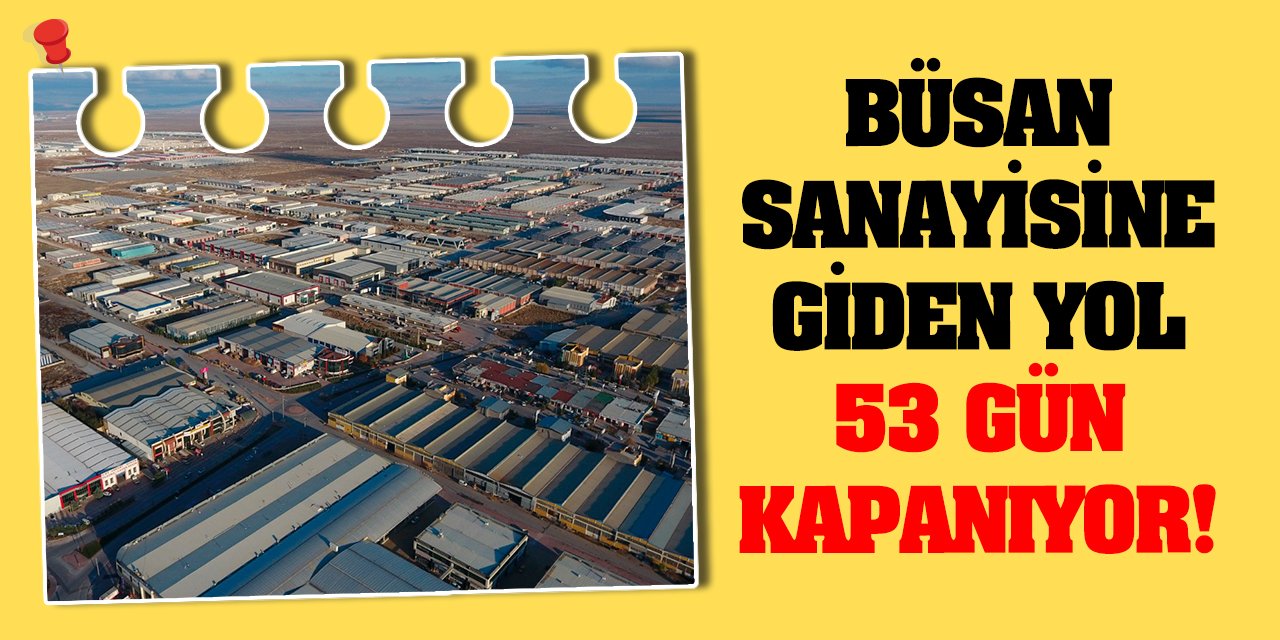 Büsan Sanayisine giden yol 53 gün kapanıyor!