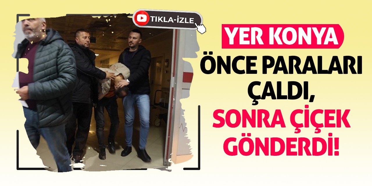 Yer Konya! Önce paraları çaldı sonra çiçek gönderdi!