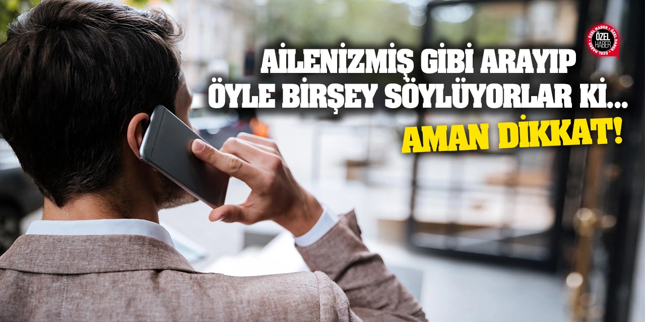 Ailenizmiş gibi arayıp öyle bir şey söylüyorlar ki... Aman dikkat!