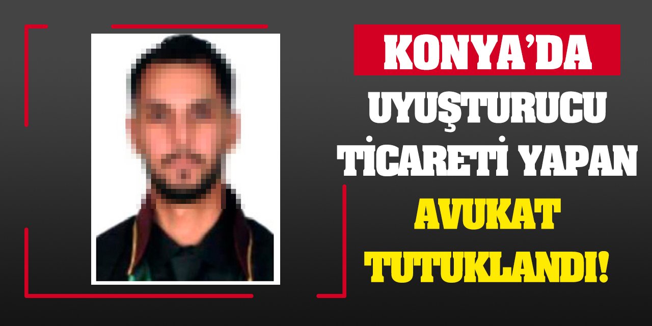 Konya'da uyuşturucu ticareti yapan avukat tutuklandı!