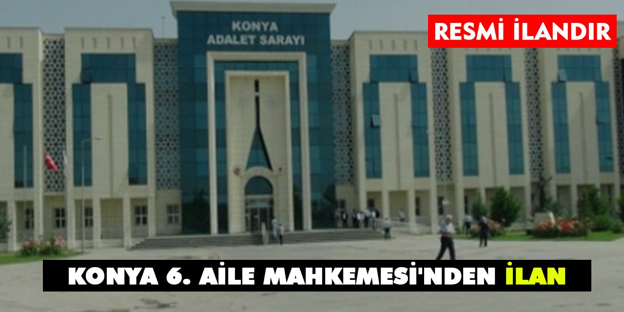 Konya 6. Aile Mahkemesi'nden İlan