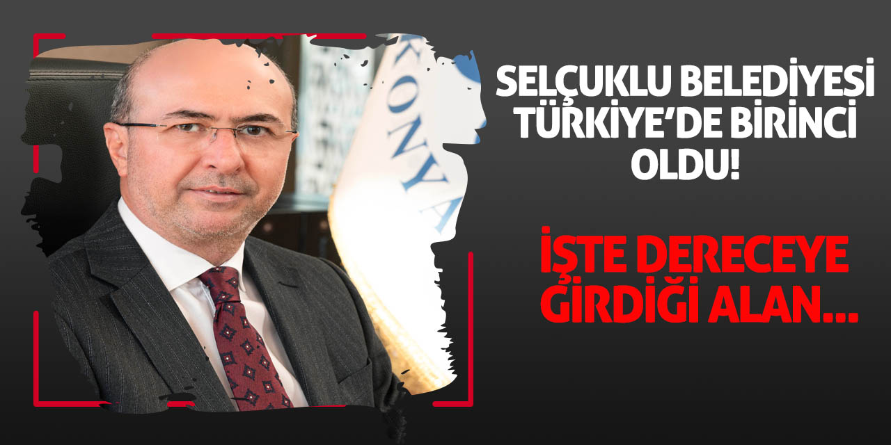 Selçuklu Belediyesi Türkiye'de birinci oldu! İşte dereceye girdiği alan...