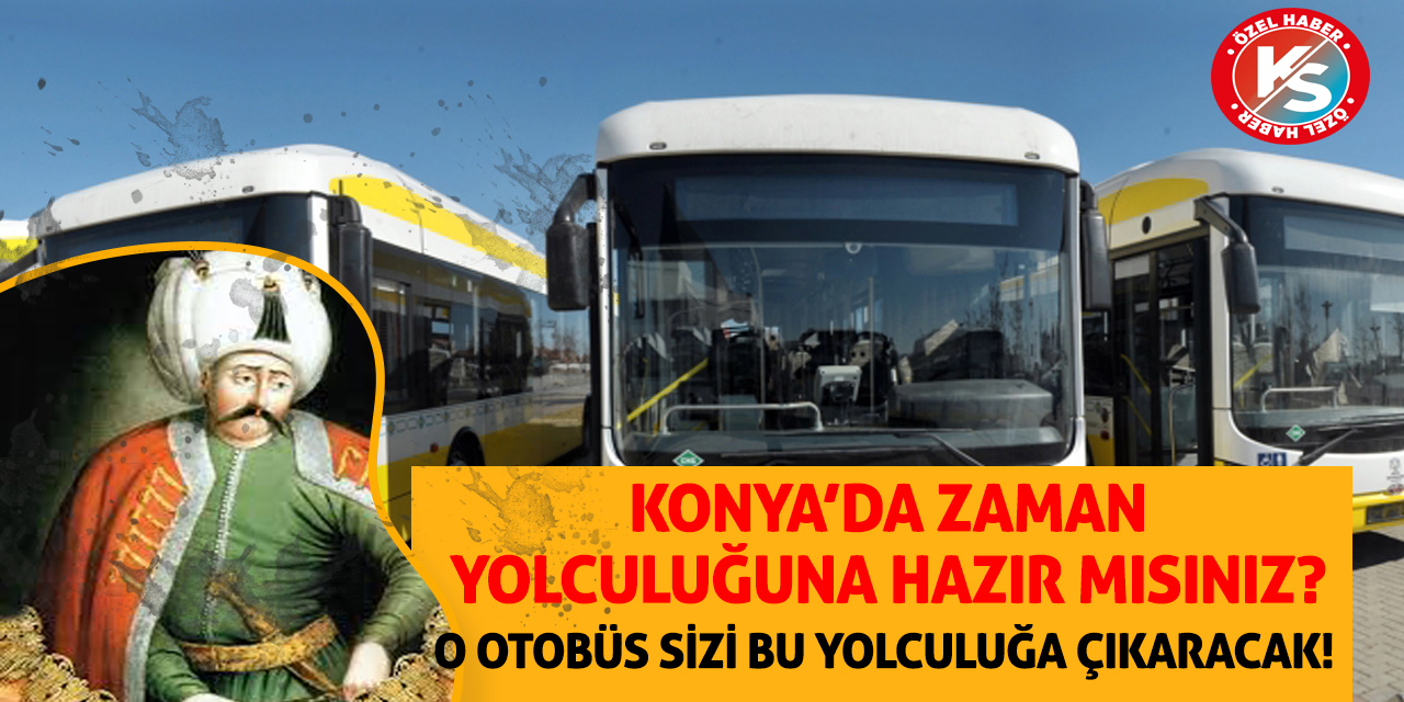 Konya'da zaman yolculuğuna hazır mısınız? O otobüs sizi bu yolculuğa çıkaracak!