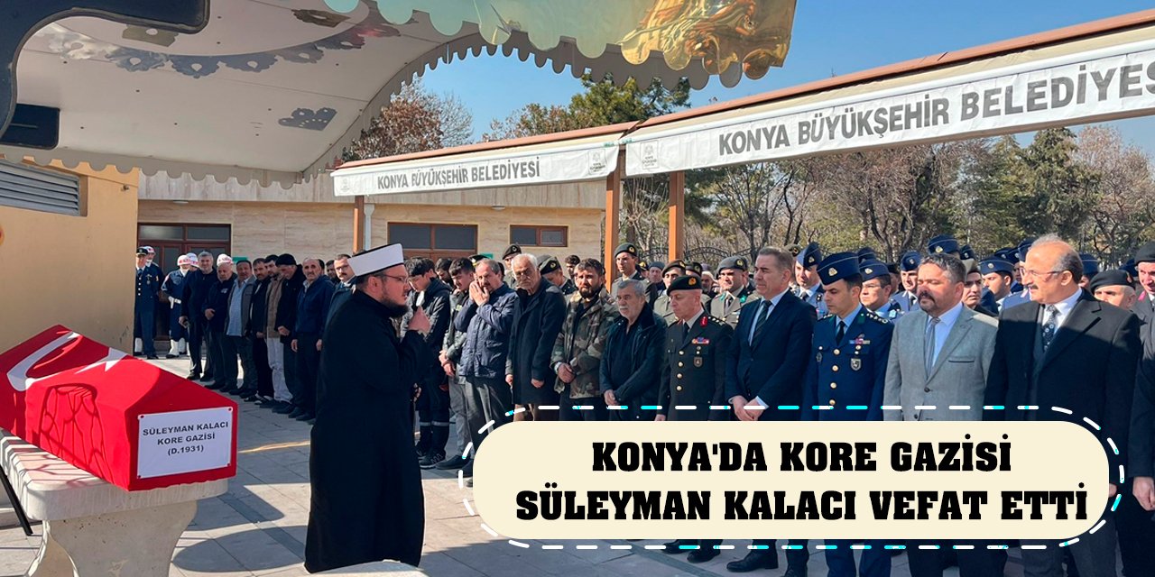 Konya'da Kore gazisi Süleyman Kalacı vefat etti