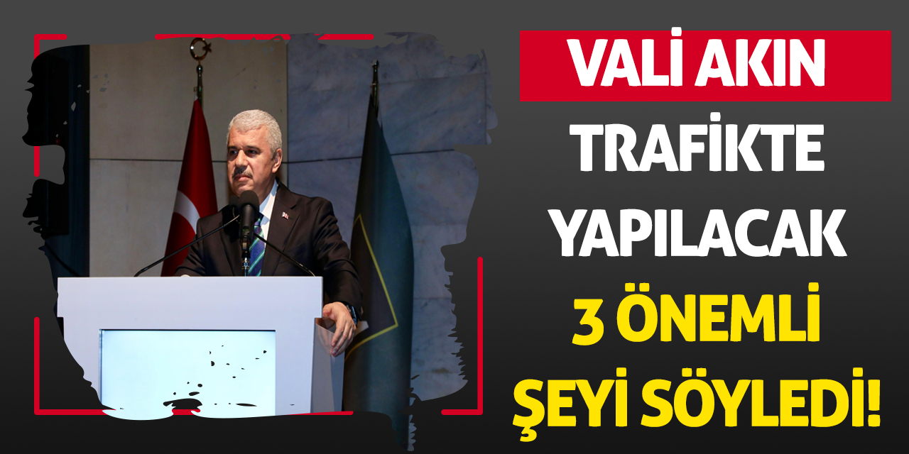 Vali Akın trafikte yapılacak 3 önemli şeyi söyledi!