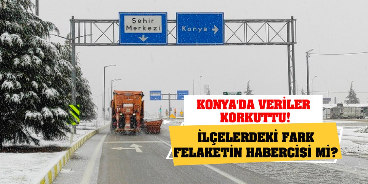 Konya'da veriler korkuttu! İlçelerdeki fark felaketin habercisi mi?