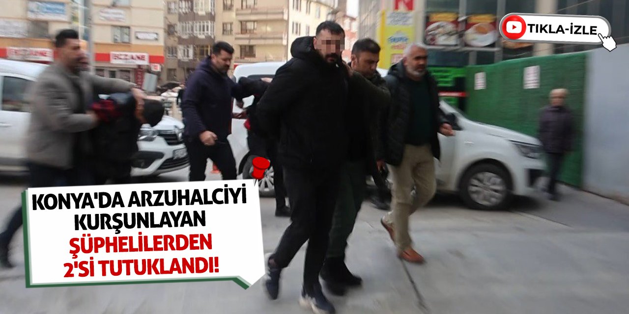 Konya'da arzuhalciyi kurşunlayan şüphelilerden 2'si tutuklandı