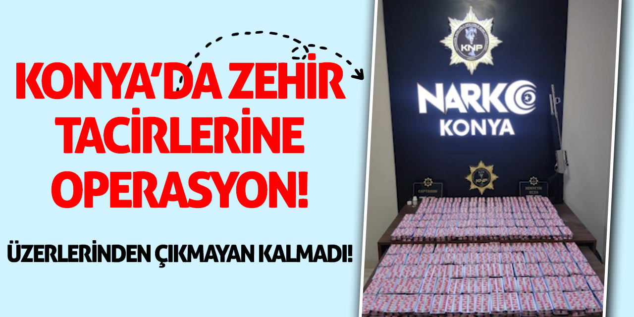 Konya'da zehir tacirlerine operasyon! Üzerlerinden çıkmayan kalmadı!