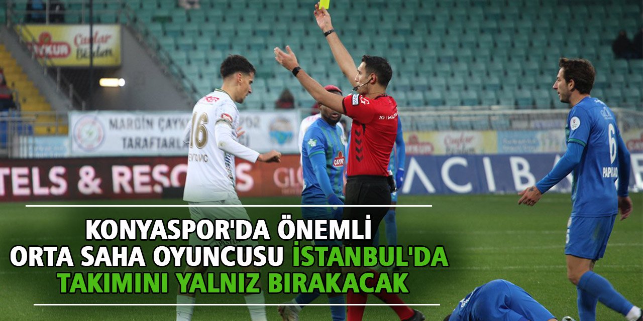 Konyaspor'da önemli orta saha oyuncusu İstanbul'da takımını yalnız bırakacak