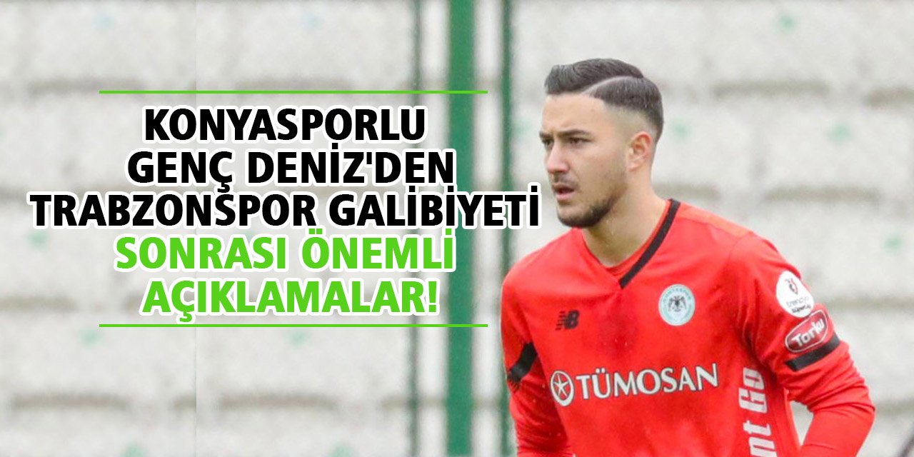 Konyasporlu genç Deniz'den Trabzonspor galibiyeti sonrası önemli açıklamalar!