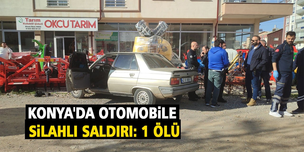 Konya'da otomobile silahlı saldırı: 1 ölü