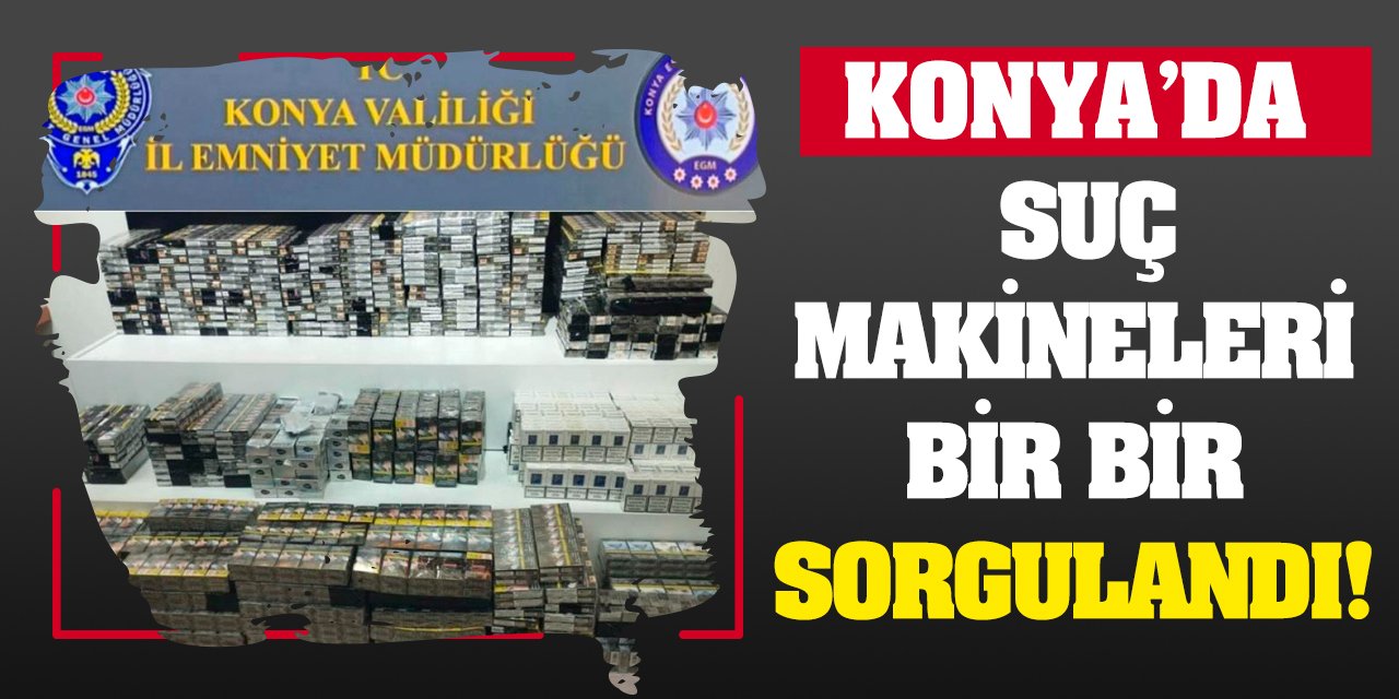 Konya'da suç makineleri bir bir sorgulandı!