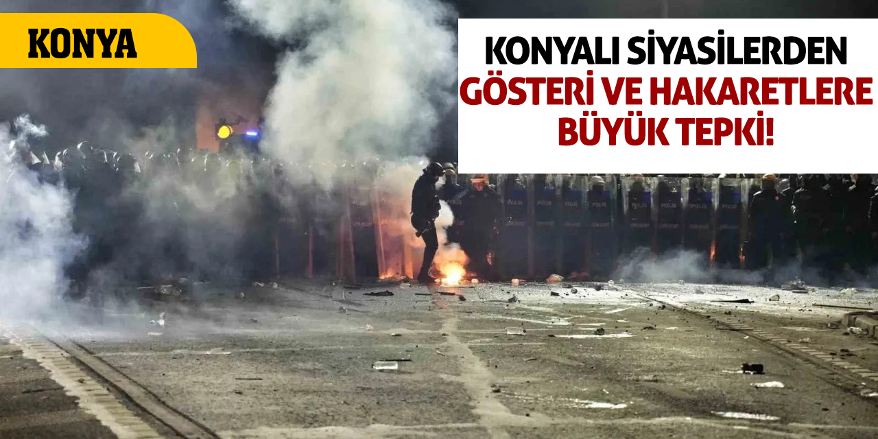 Konyalı siyasilerden gösteri ve hakaretlere büyük tepki!