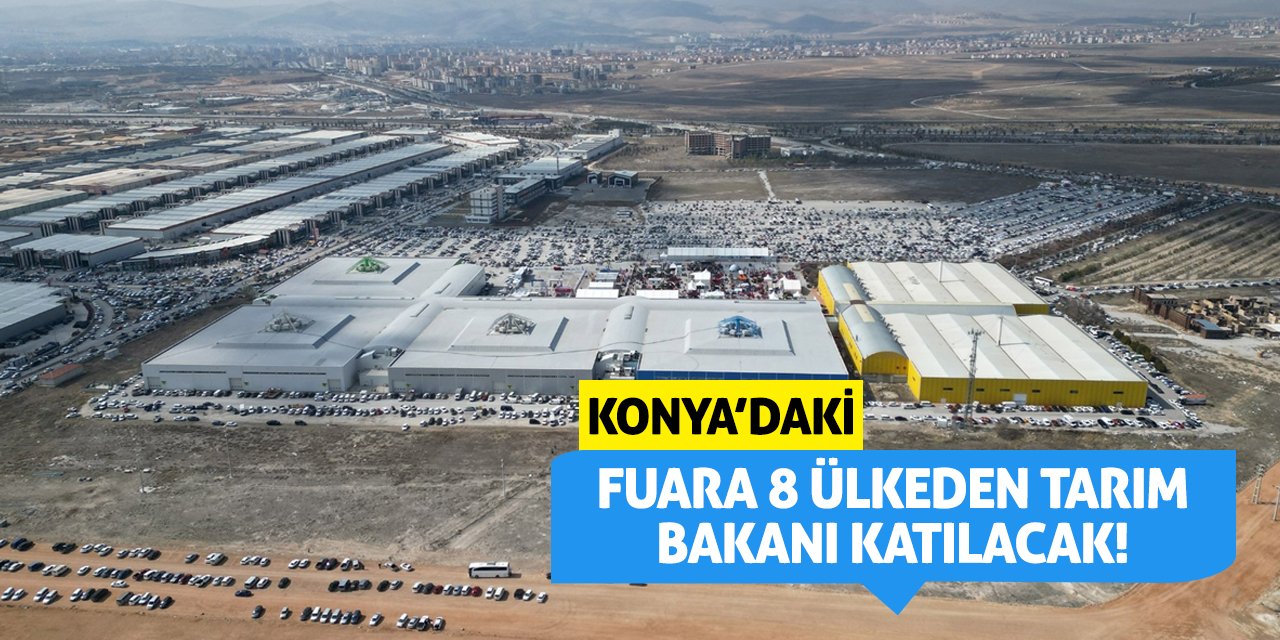 Konya'daki fuara 8 ülkeden tarım bakanı katılacak!