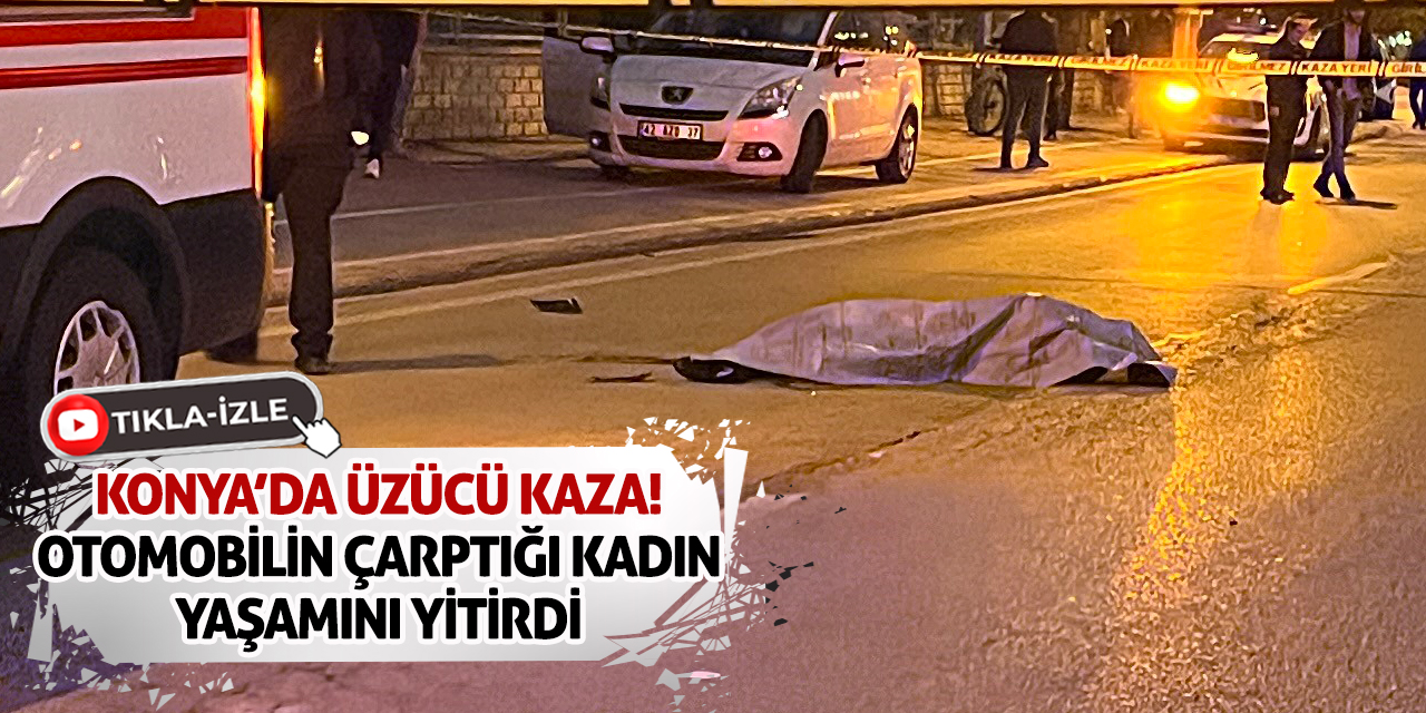 Konya’da Üzücü Kaza: Otomobilin Çarptığı Kadın Yaşamını Yitirdi