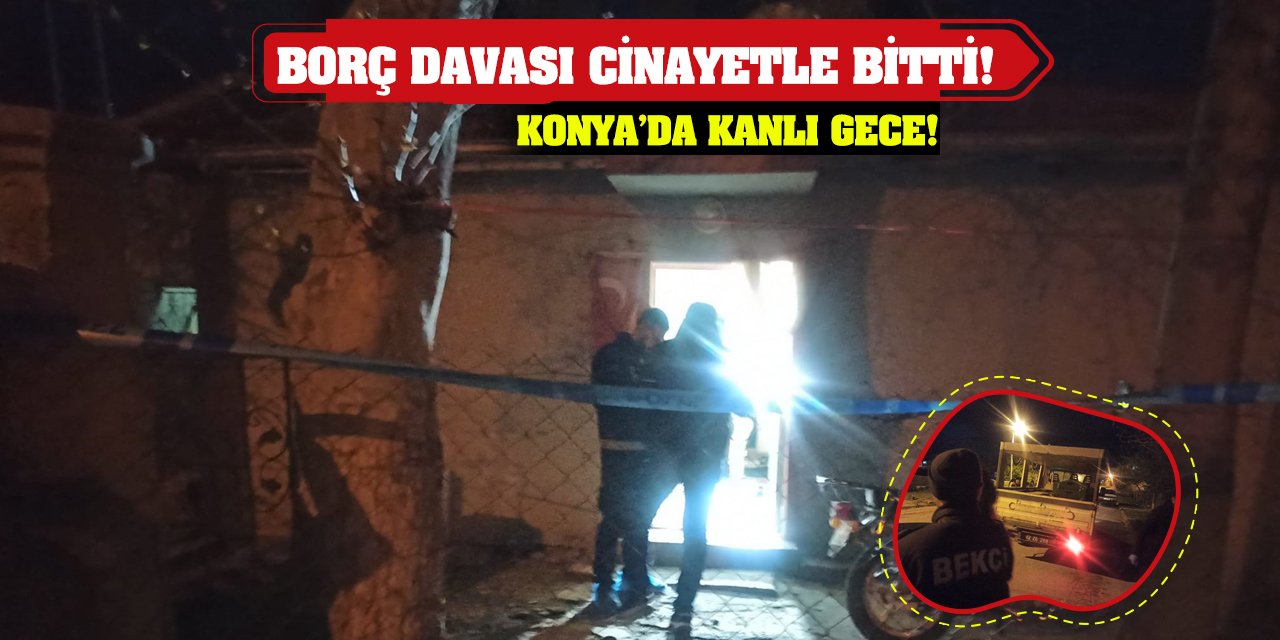 Konya’da kanlı gece! Borç davası cinayetle bitti!