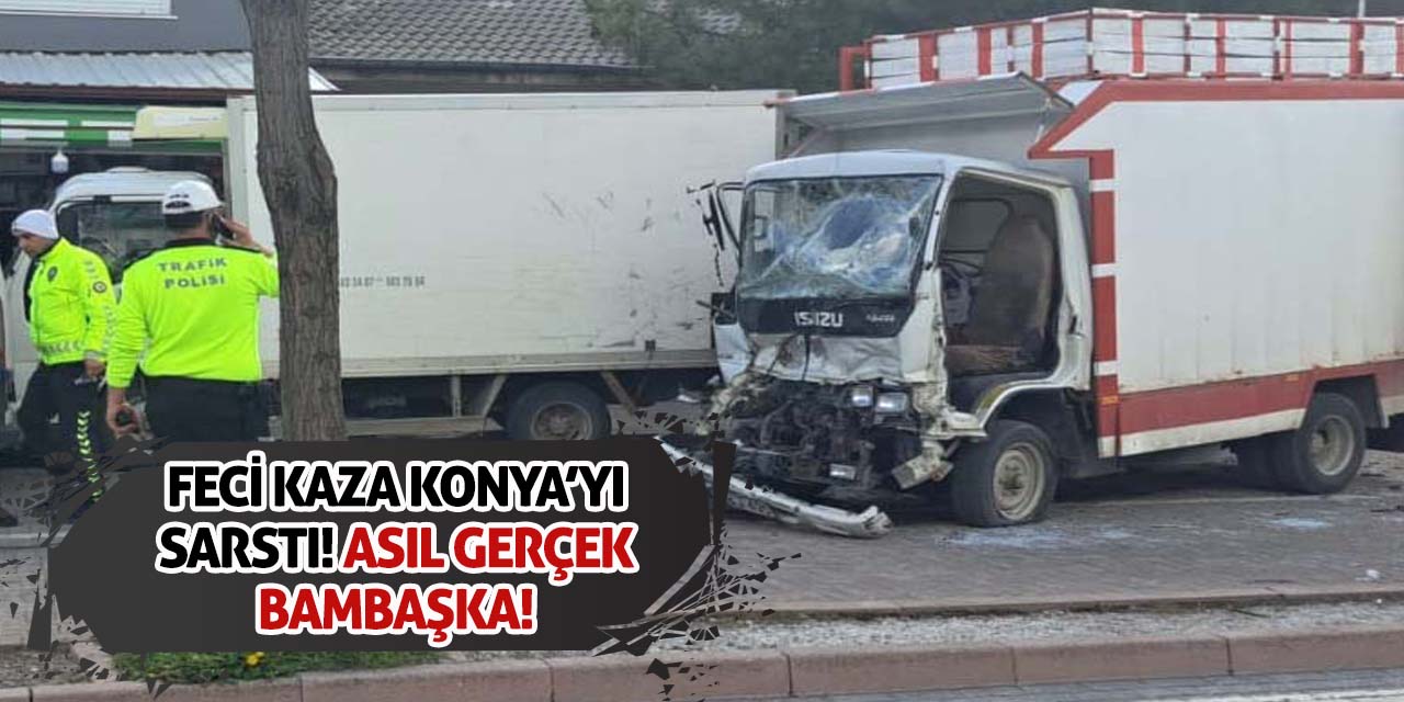 Feci Kaza Konya'yı Sarstı! Asıl Gerçek Bambaşka!