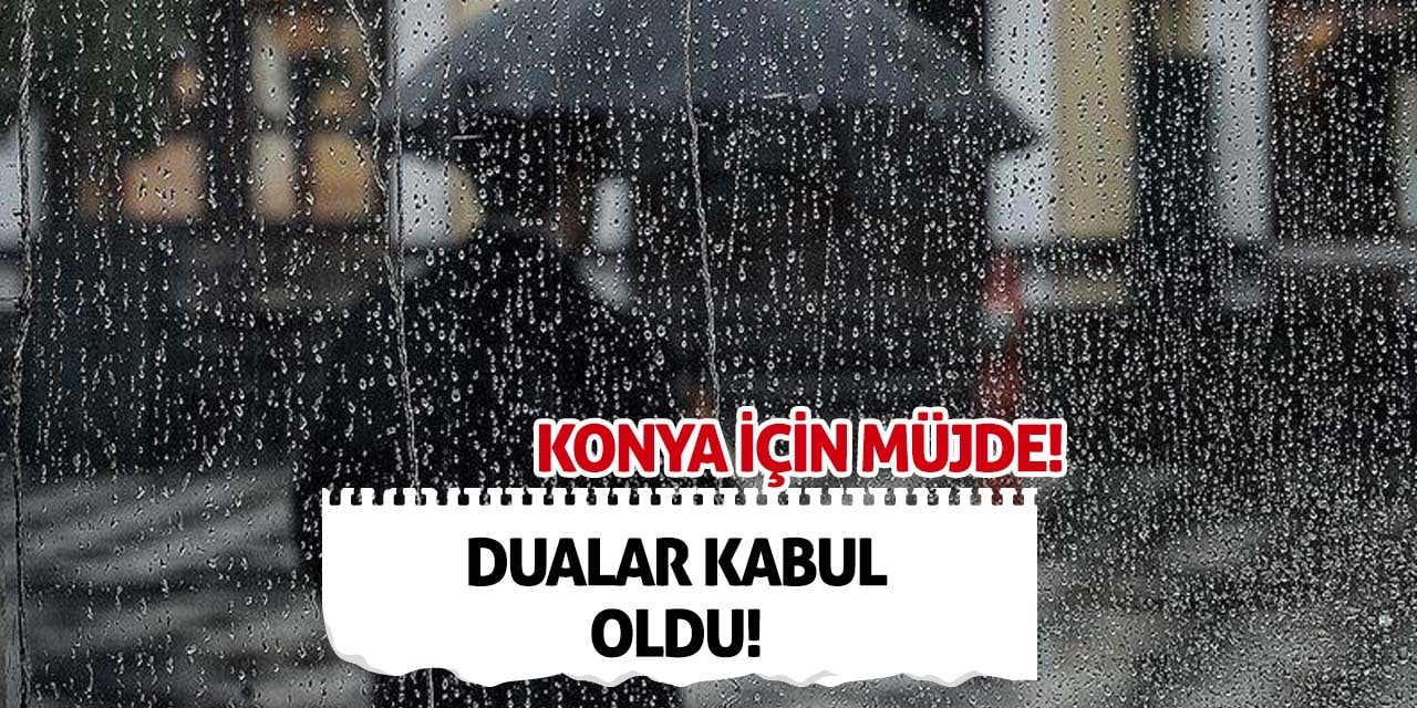 Konya için müjde! Dualar kabul oldu