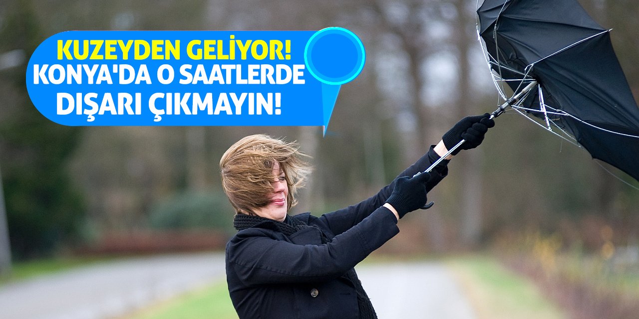 Kuzeyden Geliyor! Konya'da O Saatlerde Dışarı Çıkmayın!