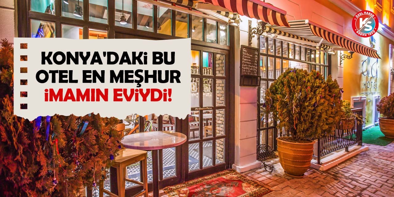 Konya'daki bu otel en meşhur imamın eviydi!