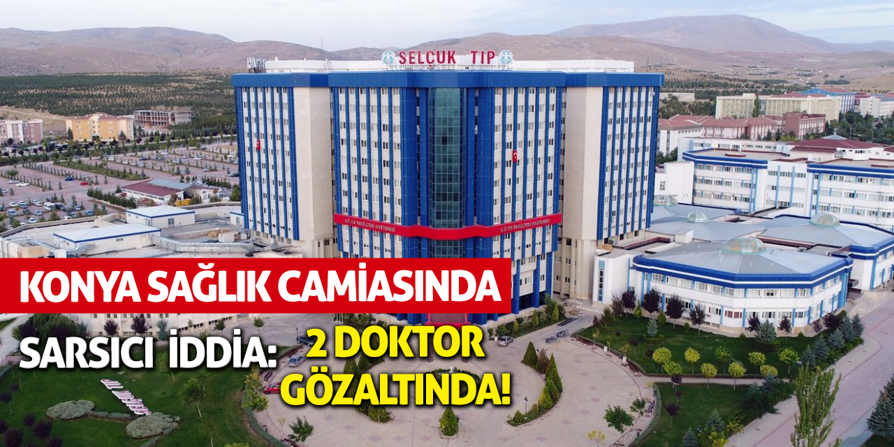 Konya Sağlık Camiasında Sarsıcı İddia: 2 Doktor Gözaltında!