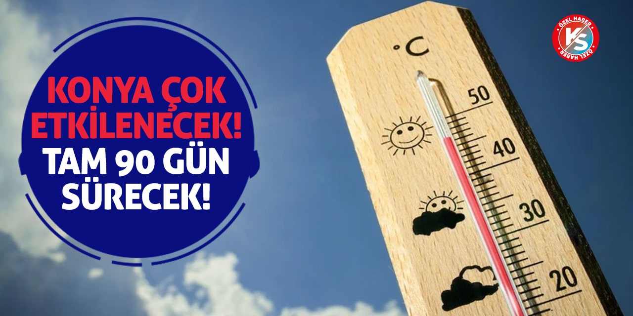 Konya çok etkilenecek! Tam 90 gün sürecek!