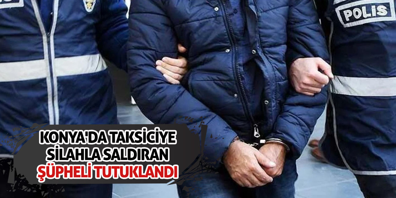 Konya'da Taksiciye Silahla Saldıran Şüpheli Tutuklandı