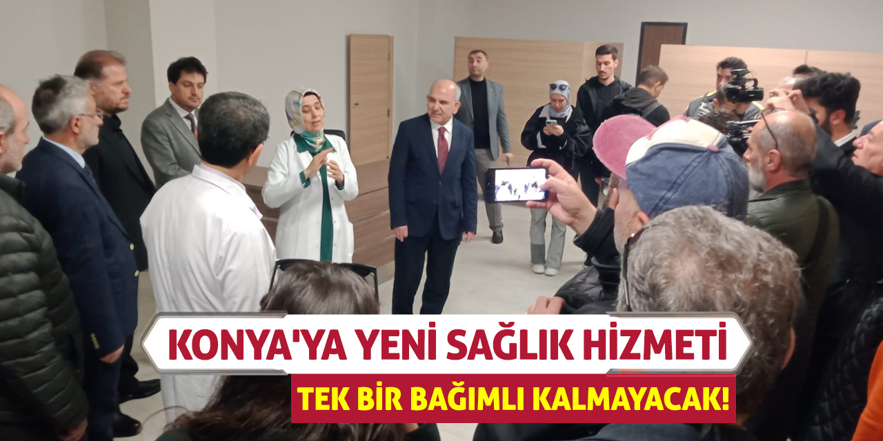 Konya'ya yeni sağlık hizmeti! Tek bir bağımlı kalmayacak!