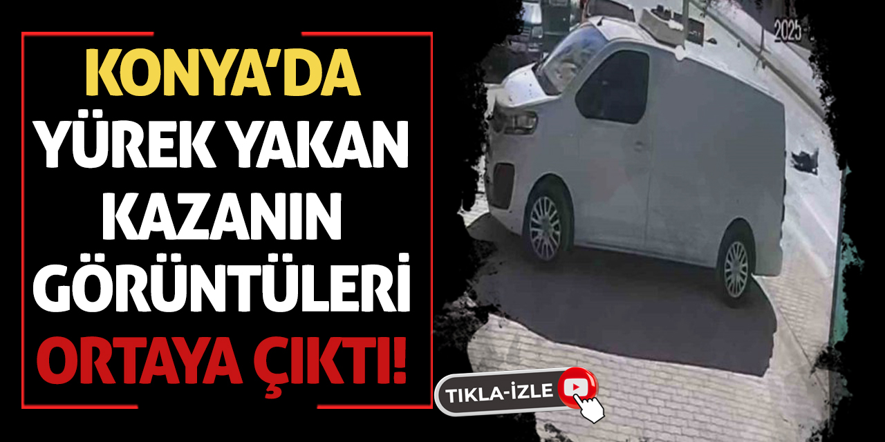 Konya’da Yürek Yakan Kazanın Görüntüleri Ortaya Çıktı!