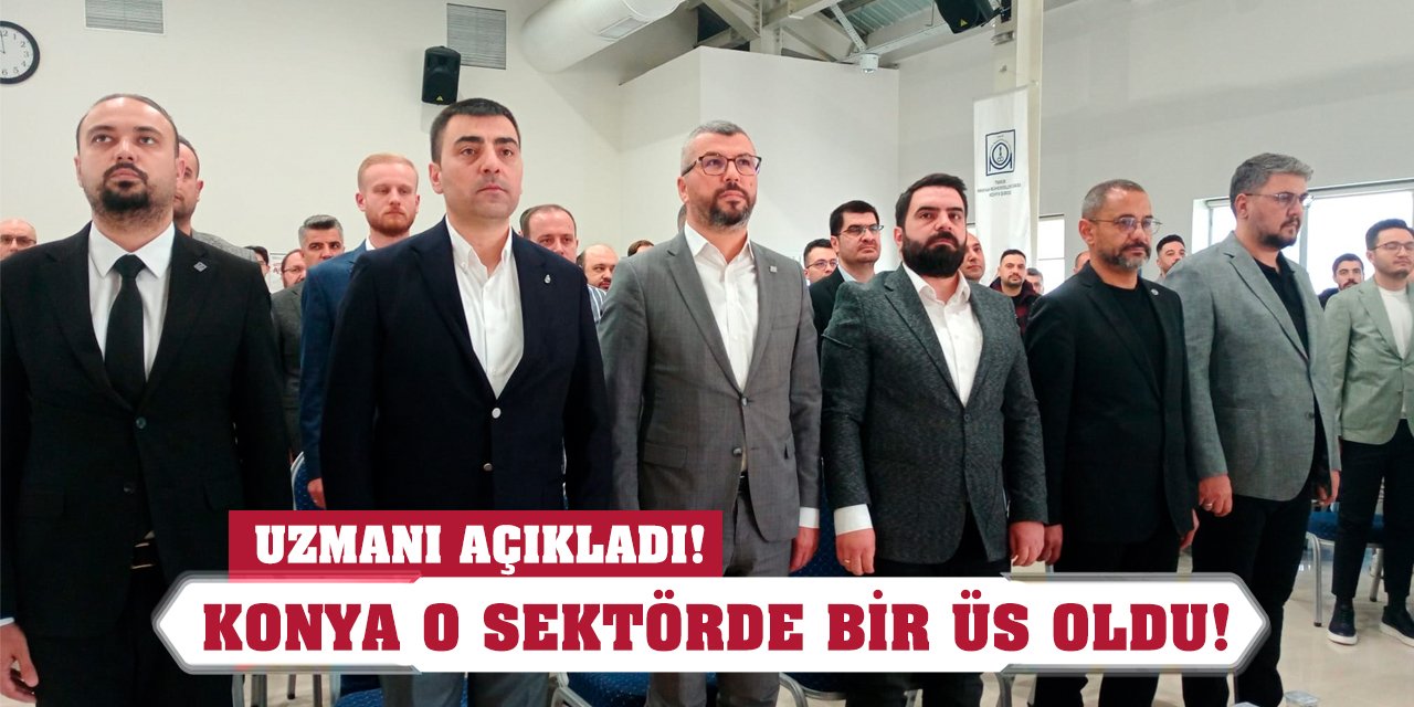 Uzmanı açıkladı! Konya o sektörde bir üs oldu!