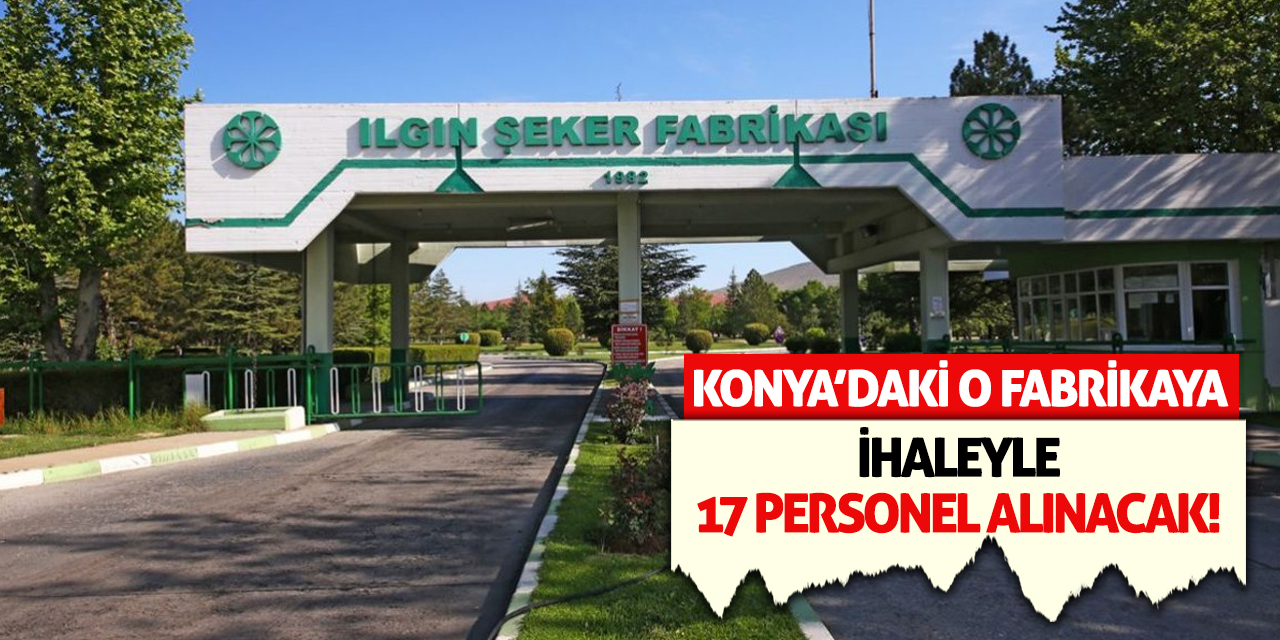 Konya’daki O Fabrikaya İhaleyle 17 Personel Alınacak!