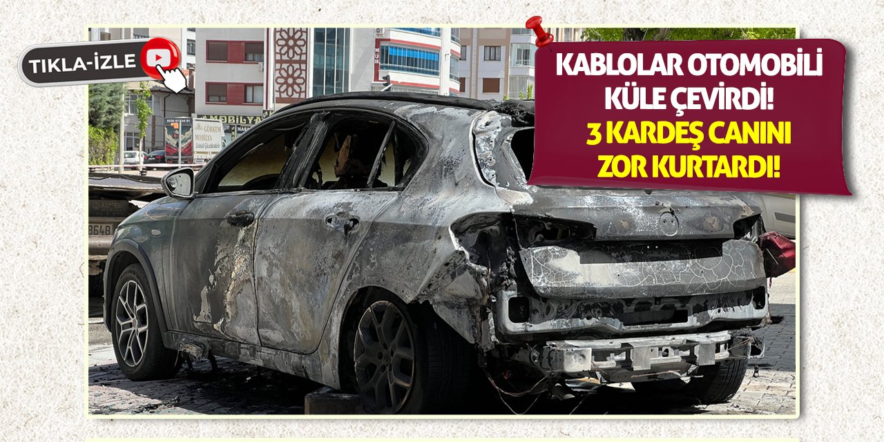 Kablolar otomobili küle çevirdi! 3 kardeş canını zor kurtardı!