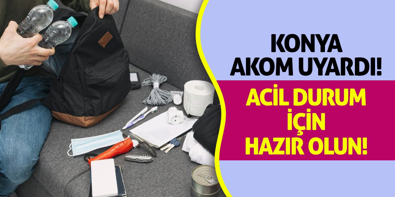 Konya AKOM Uyardı! Acil Durum İçin Hazır Olun!