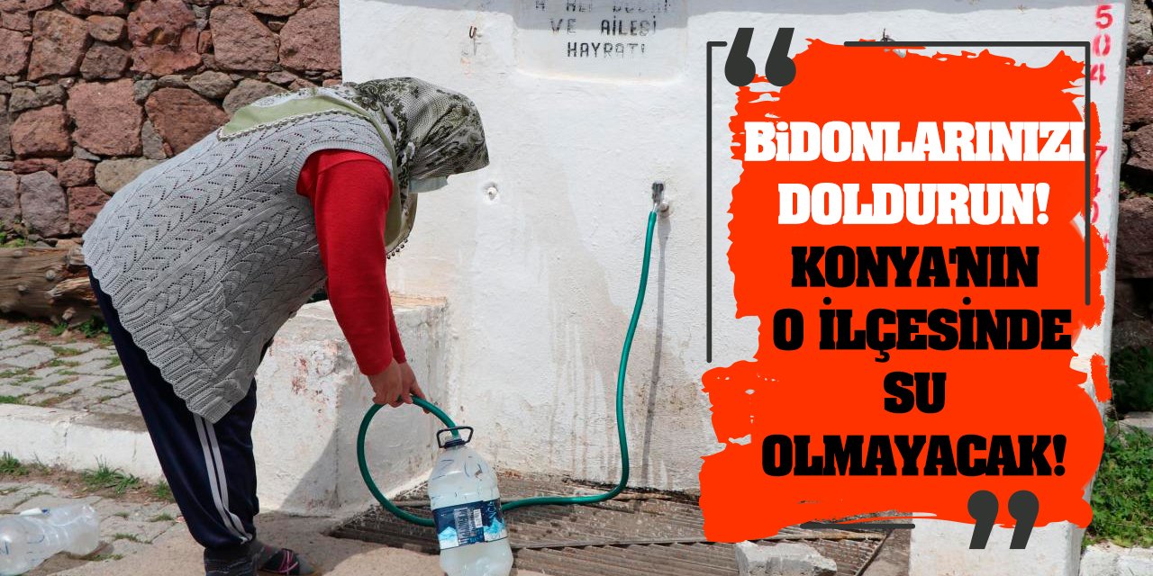 Bidonlarınızı doldurun! Konya'nın o ilçesinde su olmayacak!