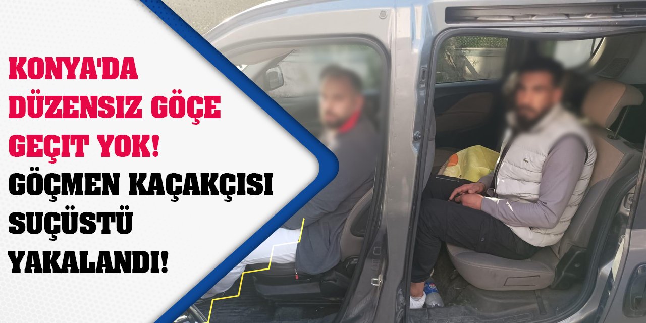 Konya'da Düzensiz Göçe Geçit Yok! Göçmen Kaçakçısı Suçüstü Yakalandı!