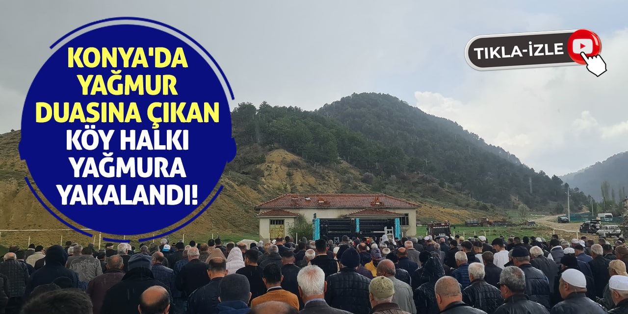 Konya'da yağmur duasına çıkan köy halkı yağmura yakalandı!