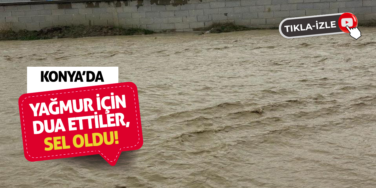 Konya'da yağmur için dua ettiler, sel oldu!